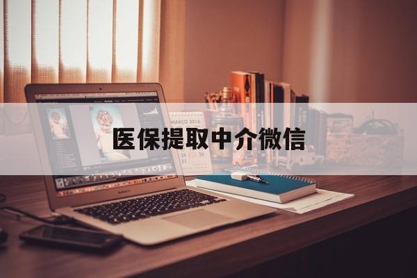 本溪医保提取中介微信(微信医保小程序提现是真的么)