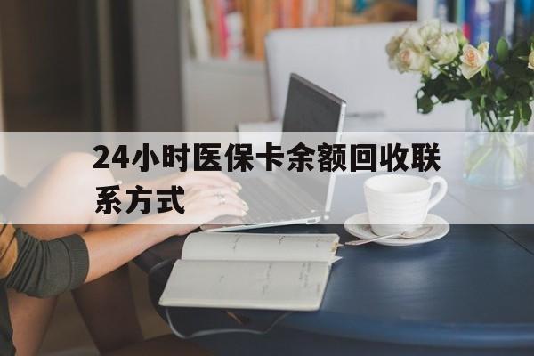 本溪24小时医保卡余额回收联系方式(医保卡回收电话)