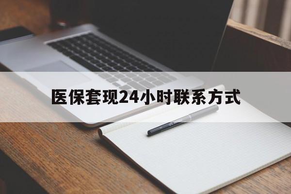 本溪医保套现24小时联系方式(医保套现主要是套什么)