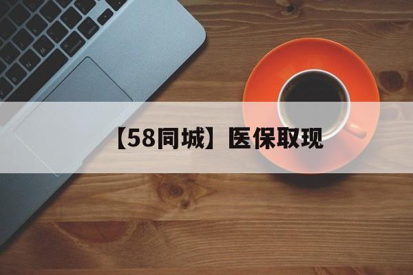 本溪【58同城】医保取现(医保线上取现)