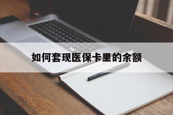 本溪如何套现医保卡里的余额(医保怎么能套现)