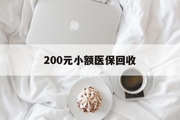 本溪200元小额医保回收(小额医保取现)
