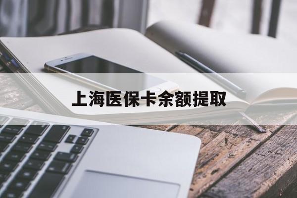 本溪上海医保卡余额提取(上海医保卡余额提取方法)