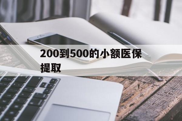 本溪200到500的小额医保提取(200到500的小额医保提取微信)