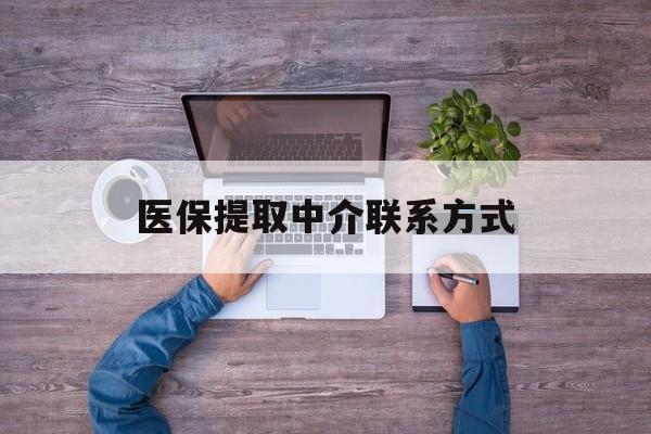 本溪医保提取中介联系方式(医保提取24小时中介)