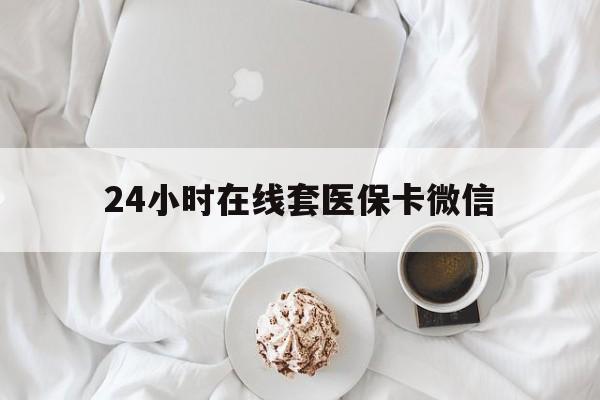 本溪24小时在线套医保卡微信(200到500的小额医保提取)
