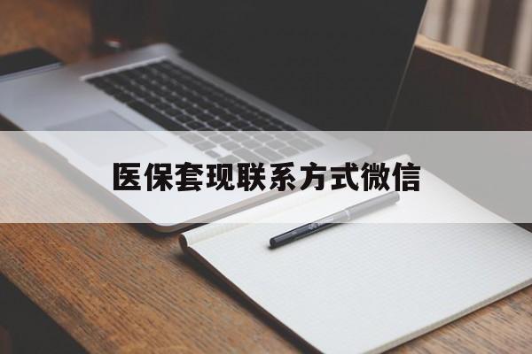 本溪医保套现联系方式微信(医保套现的联系方式)