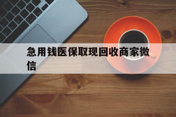本溪急用钱医保取现回收商家微信(石家庄急用钱套医保卡联系方式渠道)