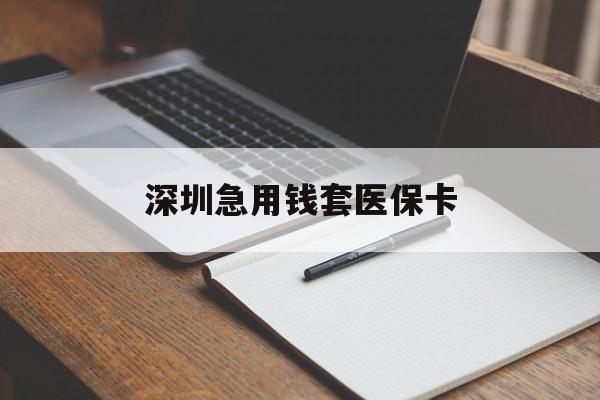 本溪深圳急用钱套医保卡(深圳医保卡套现联系方式)