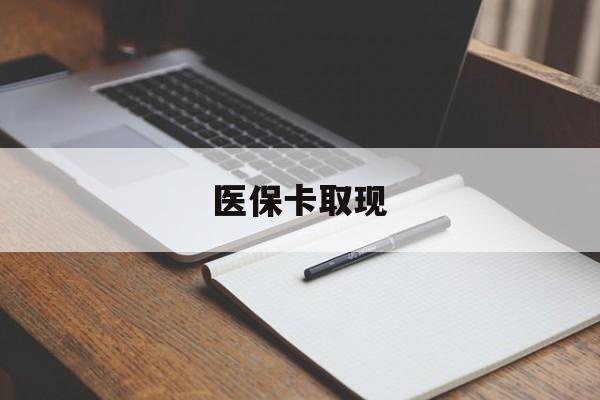 本溪医保卡取现(北京医保卡取现)