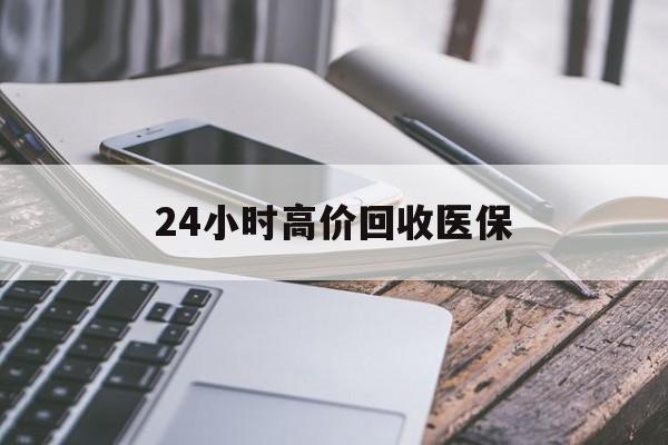 本溪24小时高价回收医保(24小时高价回收医保无锡)