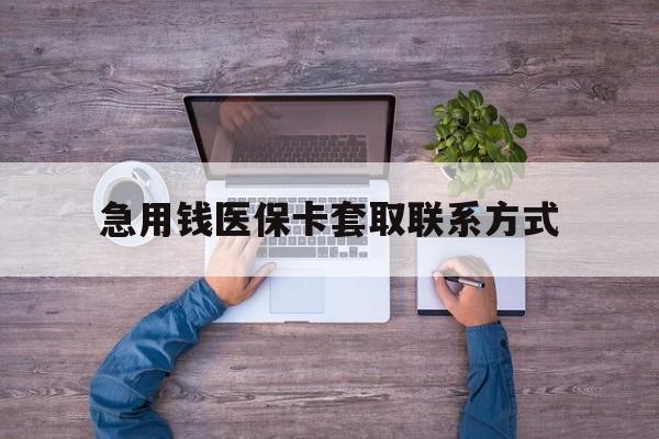 本溪急用钱医保卡套取联系方式(24小时套医保卡联系方式)