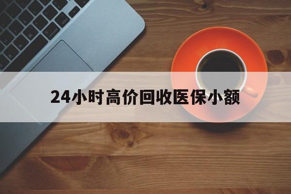本溪24小时高价回收医保小额(求一个套医保卡的黄牛)