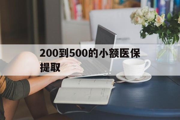 本溪200到500的小额医保提取(医保小额取现)
