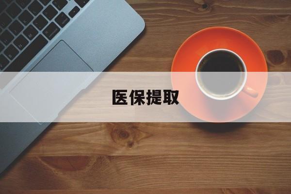 本溪医保提取(医保提取中介联系方式)
