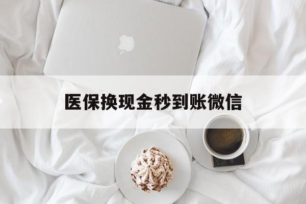 本溪医保换现金秒到账微信(医保换现金秒到账微信是真的吗)