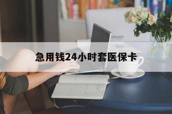 本溪急用钱24小时套医保卡(医保套取现金最佳方法)