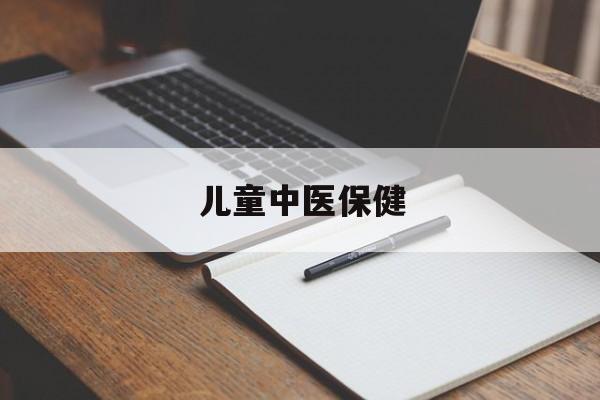 本溪儿童中医保健(儿童中医保健按摩手法)