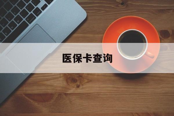 本溪医保卡查询(医保卡查询怎么查的)